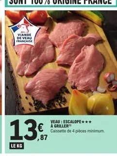 viande de veau française  137  le kg  veau: escalope*** á griller caissette de 4 pièces minimum. 