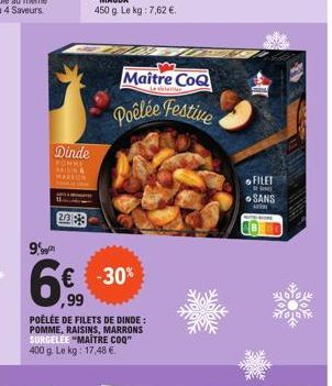 9.99  Dinde  BONNE RAISIN A  Maître CoQ  Letter  Poêlée Festive  -30%  ,99  POÊLÉE DE FILETS DE DINDE: POMME, RAISINS, MARRONS SURGELÉE "MAITRE COQ" 400 g. Le kg: 17,48 €  FILET  SANS  ADI 