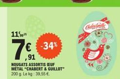 11,99  7€ -34%  ,91  NOUGATS ASSORTIS CEUF METAL "CHABERT & GUILLOT" 200 g. Le kg: 39,55 €. 