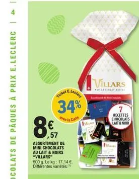 €  e.leclere  34%  carte  ticker  8,57  ,57  avec  assortiment de mini chocolats  au lait & noirs "villars"  500 g. le kg: 17,14€. différentes variétés.  vo  villars  recettes chocolats lait & noir 