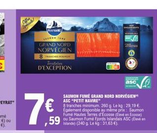 7€  ,59  PAR  SAUMON M GRAND NORD  NORVÉGIEN 8 TRANCHE U Territories D'EXCEPTION  SAUMON FUMÉ GRAND NORD NORVÉGIEN ASC "PETIT NAVIRE"  8 tranches minimum. 260g Lekg: 29,19 €. Egalement disponible au m