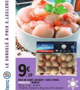 ,10  noix de saint-jacques avec corail surgelees "hubco"  250 g. le kg: 36,40 €  "origines et espèces des noix de st-jacques: argopecten purpuratus (pérou).  noux de  sant jacques 