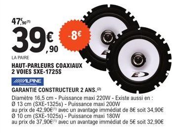 -8€  47,90  39€  ,90  LA PAIRE  HAUT-PARLEURS COAXIAUX 2 VOIES SXE-1725S  ////ALPINE  GARANTIE CONSTRUCTEUR 2 ANS. (2)  Diamètre 16,5 cm - Puissance maxi 220W - Existe aussi en: Ø 13 cm (SXE-1325s) - 