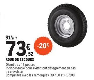 91,90 (1)  73%20  € -20%  ROUE DE SECOURS  Diamètre: 13 pouces Indispensable pour éviter tout désagrément en cas de crevaison  Compatible avec les remorques RB 150 et RB 200 