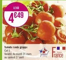 le kg  4€49  tomate ronde grappe cat 1 valable du mardi 28 mars  au samedi 1¹ avril  trance  