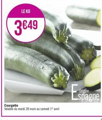 le kg  3€49  courgette  valable du mardi 28 mars au samedi 1" avril  es  origine  spagne 