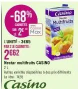 -68%  cagnottes  le  cosino  2² max  l'unité: 3€85 par z je cagnutte:  2662  nectar multifruits casino  2l  autres variétés disponibles à des prix différents le litre 1493  casino  casino  nede  multi