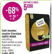 -68%  25  Café dosettes souples Classique CARTE NOIRE  x 60 (420g) Autres variétés au poids  disponibles à des prix  différents Lekg: 20€93 L'unité: 8€79  SOIT PAR 2 L'UNITÉ:  5680  KRI  CARTE  NOIRE 