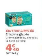 édition limitée 2 lapins glacés crème glacée au chocolat la boîte de 120 g  40  36 le kg 