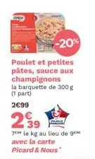 -20%  poulet et petites pâtes, sauce aux champignons la barquette de 300 g (1 part) 2€99  239  7 le kg au lieu de g avec la carte picard & nous" 