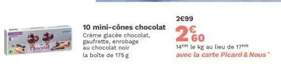 chocolat  10 mini-cônes chocolat crème glacée chocolat, gaufrette, enrobage au chocolat noir la boîte de 175 g  2€99  260  14 le kg au lieu de 170 avec la carte picard & nous" 