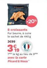 -20%  8 croissants Pur beurre, à cuire le sachet de 440 g  avec la carte Picard & Nous  3€99  399  19  N  7 le kg au lieu de g 