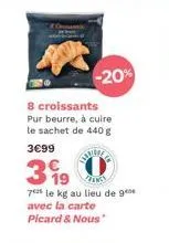 -20%  8 croissants pur beurre, à cuire le sachet de 440 g  avec la carte picard & nous  3€99  399  19  n  7 le kg au lieu de g 