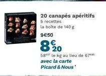 499  20 canapés apéritifs  5 recettes  la boîte de 140 g  9€50  20  58 le kg au lieu de 67 avec la carte picard & nous 