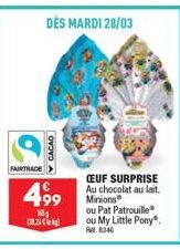 FAIRTRADE  2  DÈS MARDI 28/03  CACAO  499  CEUF SURPRISE Au chocolat au lait. Minions  ou Pat Patrouille ou My Little Pony. Ret 8340 