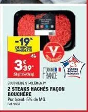 -19*  de remise immediate  3 ⁹9- 75  4  boucherie st-clement  2 steaks hachés façon bouchère  pur bœuf. 5% de mg. ret 9937  orgne  france  viande bovine française 
