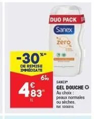 -30**  de remise immédiate  83"  il  6%  duo pack  sanex  zero  sanex*  gel douche  au choix: peaux normales ou sèches. rm 500gb16 