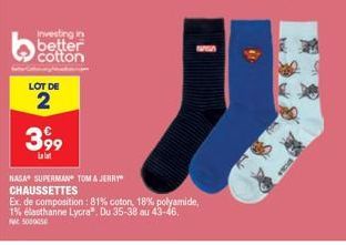 Investing in better  LOT DE  2  3,99  NAGA SUPERMAN TOM & JERRY CHAUSSETTES  ww  Ex. de composition : 81% coton, 18% polyamide, 1% elasthanne Lycra". Du 35-38 au 43-46. 500005 