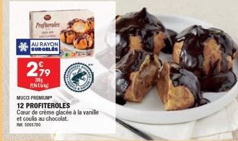 Profiteroles  AU RAYON SURGELES  299  2009  136  MUCCI PREMIUM  12 PROFITEROLES  Cœur de crème glacée à la vanille et coulis au chocolat. Ret 5005700 