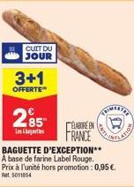 CUIT DU JOUR  3+1  OFFERTE  285  Lesb  ELABORE EN  FRANCE  BAGUETTE D'EXCEPTION**  A base de farine Label Rouge. Prix à l'unité hors promotion : 0,95 €. Ret 5011854 