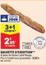 cuit du jour  3+1  offerte  285  lesb  elabore en  france  baguette d'exception**  a base de farine label rouge. prix à l'unité hors promotion : 0,95 €. ret 5011854 