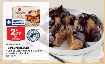 Profiteroles  AU RAYON SURGELES  299  2009  136  MUCCI PREMIUM  12 PROFITEROLES  Cœur de crème glacée à la vanille et coulis au chocolat. Ret 5005700 