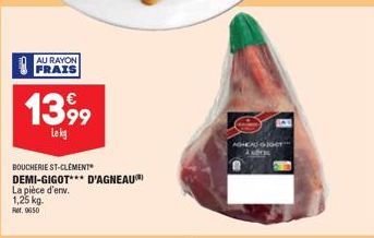 AU RAYON FRAIS  13,99  Lokg  BOUCHERIE ST-CLÉMENT DEMI-GIGOT*** D'AGNEAU)  La pièce d'env.  1,25 kg. Fr, 0650 