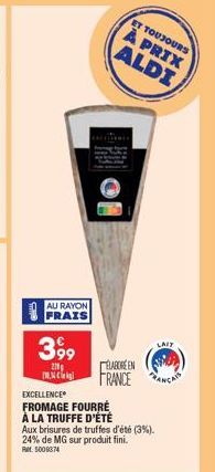 AU RAYON FRAIS  399  210  c  EXCELLENCE  FROMAGE FOURRÉ  À LA TRUFFE D'ÉTÉ Aux brisures de truffes d'été (3%). 24% de MG sur produit fini. RM 5009374  ET TOUJOURS  À PRIX ALDI  ELABORE EN FRANCE  LAIT