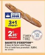 cuit du jour  3+1  offerte  285  lesb  elabore en  france  baguette d'exception**  a base de farine label rouge. prix à l'unité hors promotion : 0,95 €. ret 5011854 