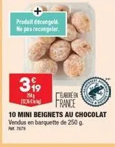 produit décongelé ne pas recongeler.  399  250  élaboréen  (123) france  10 mini beignets au chocolat vendus en barquette de 250 g. pm 7679 