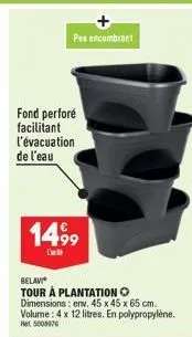 pes encombrant  fond perforé facilitant l'évacuation de l'eau  1499  belaviⓒ  tour à plantation o dimensions: env. 45 x 45 x 65 cm. volume: 4 x 12 litres. en polypropylène.  ret 5008976 