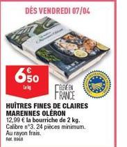 650  Lok  ELEVEEN FRANCE  HUITRES FINES DE CLAIRES MARENNES OLERON 12,99 € la bourriche de 2 kg. Calibre n°3.24 pièces minimum. Au rayon frais. Ra 