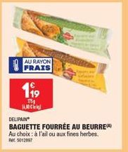 AU RAYON  FRAIS  199  175  JAM Cle  DELIPAIN  BAGUETTE FOURRÉE AU BEURRE Au choix: à l'ail ou aux fines herbes. Pet 5012897 