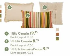 tibe coussin 19.⁹5 dont éco-part. 0.06 2 siena coussin 8.⁹5  dont éco-part. 0.06 siera coussin d'assise 9.⁹5 dont éco-part. 0.06 