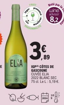 ELIA  léger  rec  FRUIT  prononcé  O  Moelleux  PERSONNALITE  wine advisor  8,2  Noté par la  ,89  IGP CÔTES DE GASCOGNE CUVÉE ELIA 2022 BLANC SEC 75 cl. Le L : 5,19 €.  2024 9  108€ 