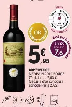 colloo  atkat  herats ochr  or  fruit  véger  léger  rononcé  personnalite noté par la  wine advisor  7,6  puissant  ,95  aop (²) medoc merrain 2019 rouge 75 cl. le l: 7,93 €. médaille d'or concours a