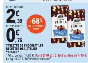 le 1" produit  2€  2,39  0%  ,76  1,39 -68%  le 2º produit sur le 20 produit achete  tablette de chocolat les  recettes de l'atelier  "nestle"  170 g. le kg: 14,06 €. par 2 (340 g): 3,15 € au lieu de 