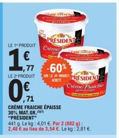 LE 1 PRODUIT  1,1  LE 2º PRODUIT  1,77 -60% SUR LE 29 PRODT PRESIDENT  ACHETE  Crème Fraiche  Gen  ,71  CRÈME FRAICHE ÉPAISSE 30% MAT.GR. (2 "PRÉSIDENT"  441 g. Le kg: 4,01 €. Par 2 (882 g): 2,48 € au