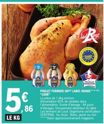 5€  LE KG  Loué  Loue  Loue  POULET FERMIER IGP LABEL ROUGE****** "LOUÉ"  86 d'élevages. Groupement détenteur du label:  Les fermiers de Loué. Organisme certificateur: CERTIPAQ. Au choix: Blanc, jaune