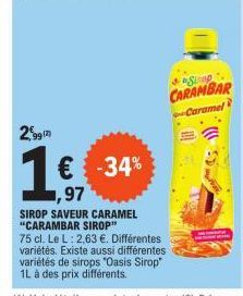 € -34%  2992  1,€  ,97  SIROP SAVEUR CARAMEL "CARAMBAR SIROP"  75 cl. Le L: 2,63 €. Différentes variétés. Existe aussi différentes variétés de sirops "Oasis Sirop" 1L à des prix différents.  & a Strop