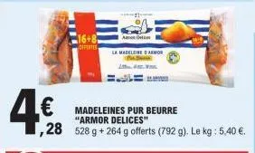 16+8  offertes  madeleines pur beurre "armor delices"  28 528 g +264 g offerts (792 g). le kg : 5,40 €.  anto  la madeleine d'armor 