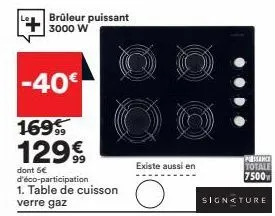 brûleur puissant 3000 w  -40€  169 129€  dont 5€ d'éco-participation  verre gaz  cuisson  existe aussi en  signature  pisance totale 7500 