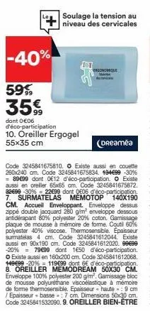 -40%  59€  35€  dont 0 €06 d'éco-participation 10. oreiller ergogel  55x35 cm  soulage la tension au niveau des cervicales  ergonomique ma  (dreamea  code 3245841675810. existe aussi en couette 260x24