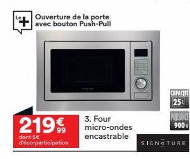 Ouverture de la porte avec bouton Push-Pull  219€  dont 5€ d'éco-participation  3. Four micro-ondes  encastrable  CAPACITE 25  PUEBSIANCE  900  SIGNATURE 