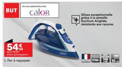 BUT  54€  99  dont 0€30 d'éco-participation  1. Fer à repasser  EN COLLABORATION AVEC  calor  Axy  Conc  Glisse exceptionnelle grâce à la semelle Durilium Airglide, résistante aux rayures  ABRIOLE  EF