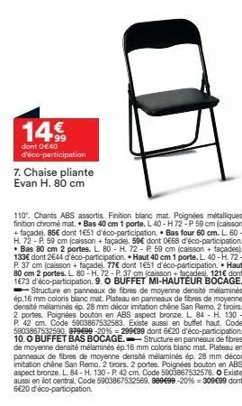 14.99  dont 0 €40 d'éco-participation  7. chaise pliante evan h. 80 cm  110. chants abs assortis. finition blanc mat, poignées métalliques finition chromé mat. bas 40 cm 1 porte. l40-h 72-p 59 cm (cai