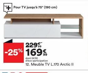 Pour TV jusqu'à 75" (190 cm)  229  -25% 169€  dont 5€30 d'éco-participation  12. Meuble TV L.170 Arctic II 