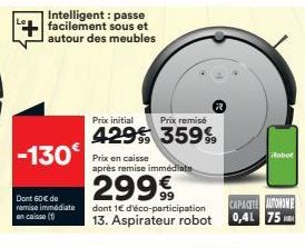 Intelligent: passe facilement sous et autour des meubles  -130€  Dont 60€ de remise immédiate en caisse (1)  Prix initial  Prix remisé  429 359%9  Prix en caisse après remise immédiate  2999  dont 1€ 