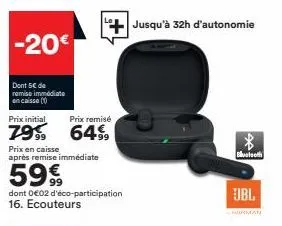 -20€  dont 5€ de remise immédiate  en caisse (0)  prix initial  prix remisé  7999 64%  prix en caisse  après remise immédiate  59€  dont 0€02 d'éco-participation 16. ecouteurs  jusqu'à 32h d'autonomie