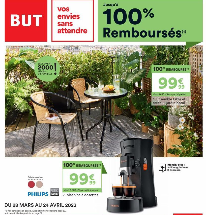 BUT  SEULEMENT  2000  PIÈCES DISPONIBLES  Existe aussi en  VOS  envies  sans  attendre  dont 0 €30 d'éco-participation  PUISSANCE PHILIPS 1450 2. Machine à dosettes  100% REMBOURSÉE)  99€  DU 28 MARS 